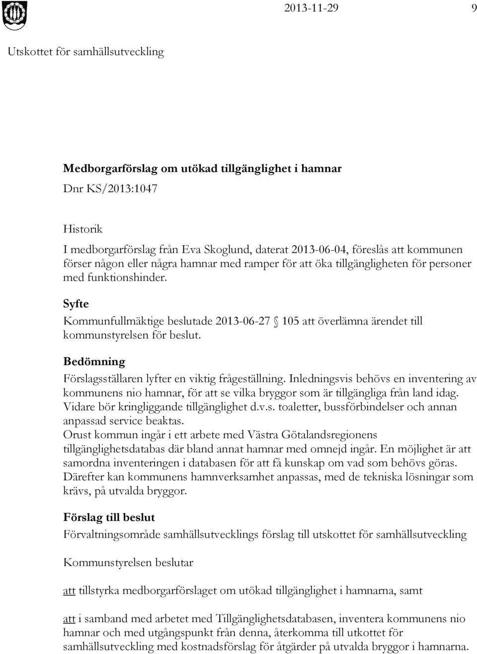 Bedömning Förslagsställaren lyfter en viktig frågeställning. Inledningsvis behövs en inventering av kommunens nio hamnar, för att se vilka bryggor som är tillgängliga från land idag.