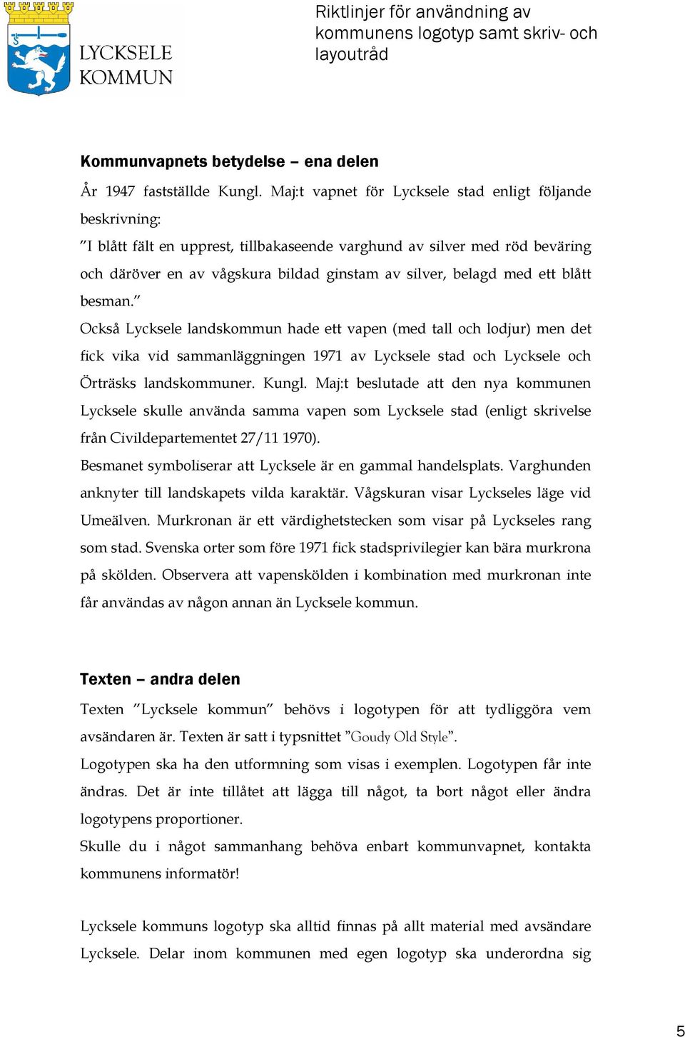 ett blått besman. Också Lycksele landskommun hade ett vapen (med tall och lodjur) men det fick vika vid sammanläggningen 1971 av Lycksele stad och Lycksele och Örträsks landskommuner. Kungl.