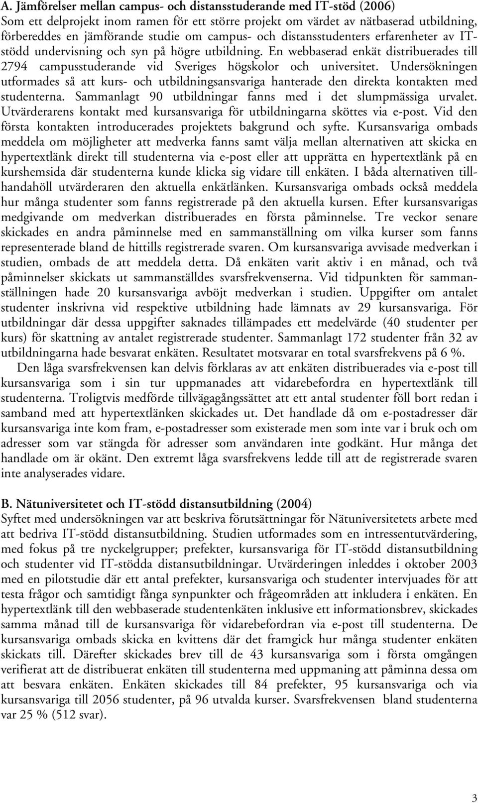 Undersökningen utformades så att kurs- och utbildningsansvariga hanterade den direkta kontakten med studenterna. Sammanlagt 90 utbildningar fanns med i det slumpmässiga urvalet.