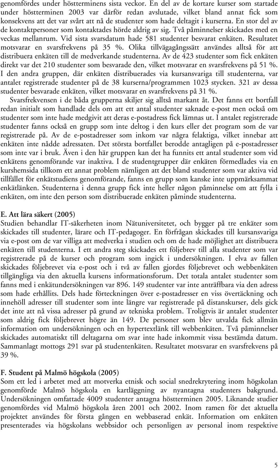 En stor del av de kontaktpersoner som kontaktades hörde aldrig av sig. Två påminnelser skickades med en veckas mellanrum. Vid sista svarsdatum hade 581 studenter besvarat enkäten.