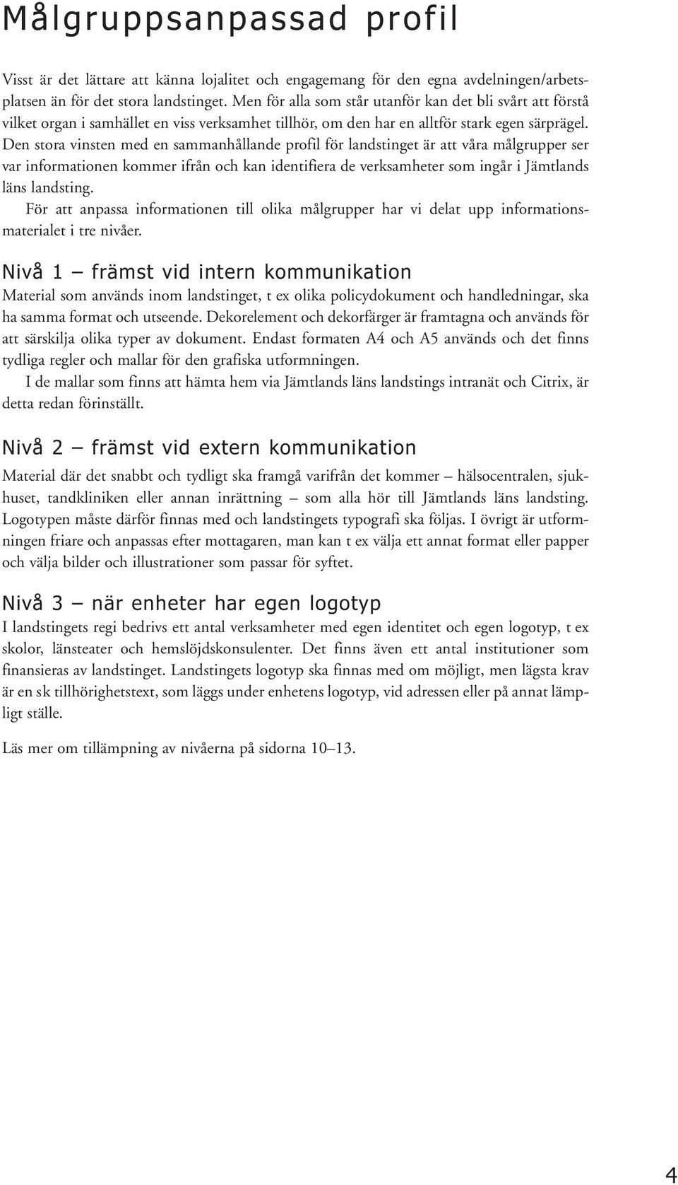 Den stora vinsten med en sammanhållande profil för landstinget är att våra målgrupper ser var informationen kommer ifrån och kan identifiera de verksamheter som ingår i Jämtlands läns landsting.