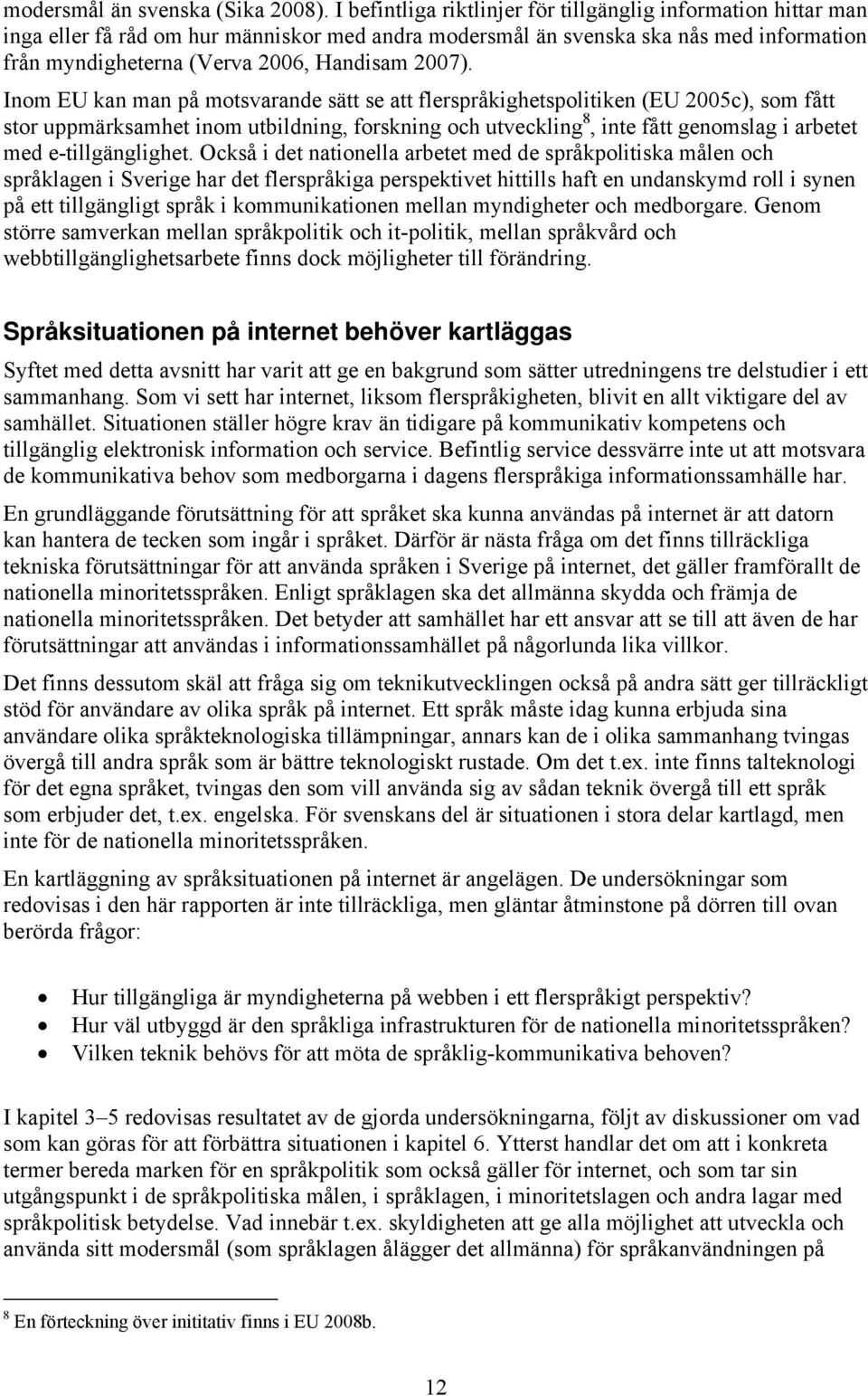 Inom EU kan man på motsvarande sätt se att flerspråkighetspolitiken (EU 2005c), som fått stor uppmärksamhet inom utbildning, forskning och utveckling 8, inte fått genomslag i arbetet med