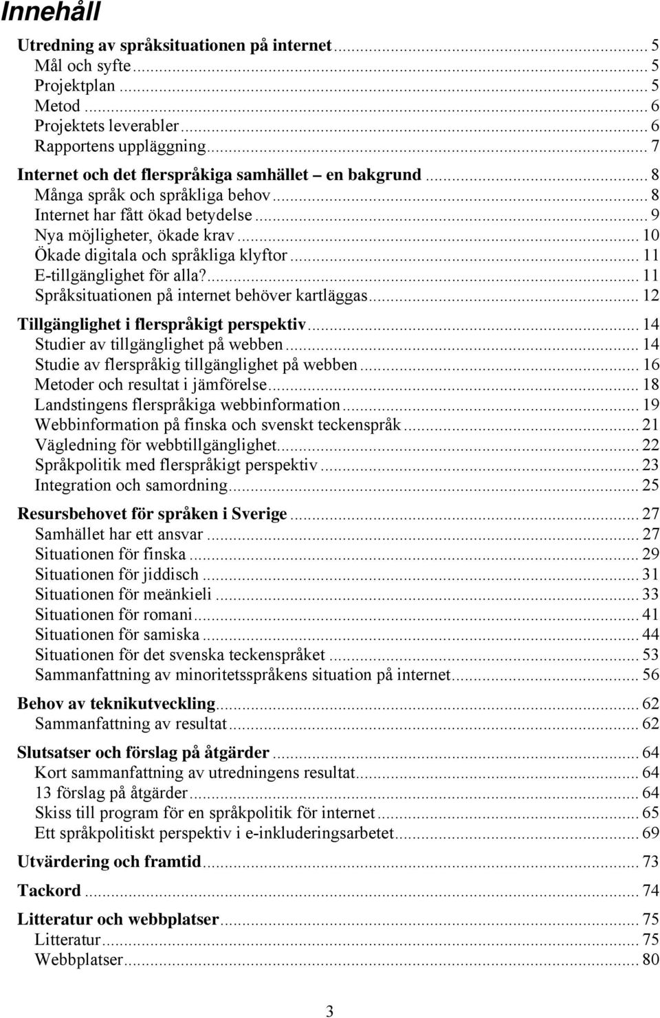 .. 10 Ökade digitala och språkliga klyftor... 11 E-tillgänglighet för alla?... 11 Språksituationen på internet behöver kartläggas... 12 Tillgänglighet i flerspråkigt perspektiv.