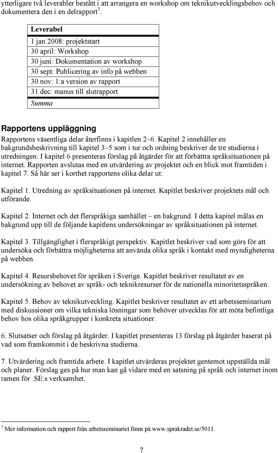 Rapportens uppläggning Rapportens väsentliga delar återfinns i kapitlen 2 6.