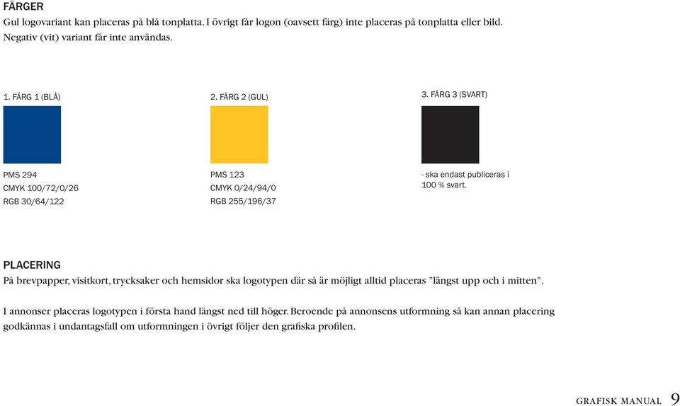 PLACERING På brevpapper, visitkort, trycksaker och hemsidor ska logotypen där så är möjligt alltid placeras längst upp och i mitten.