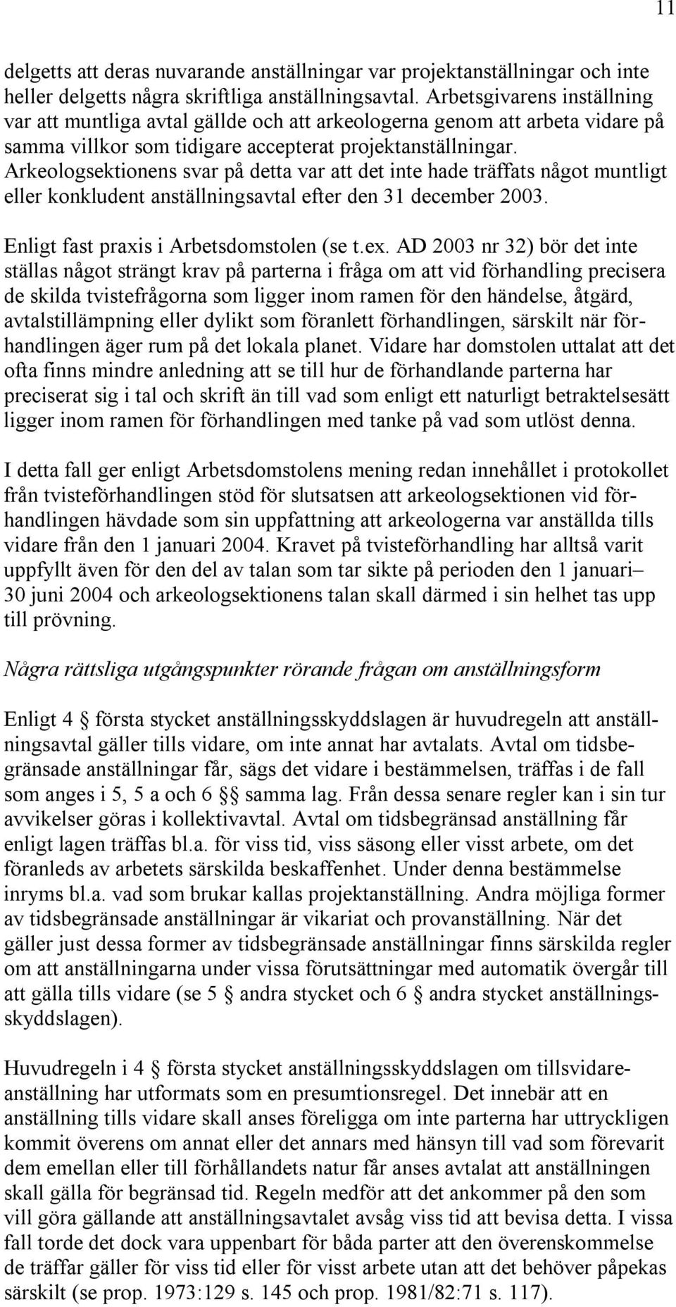 Arkeologsektionens svar på detta var att det inte hade träffats något muntligt eller konkludent anställningsavtal efter den 31 december 2003. Enligt fast praxis i Arbetsdomstolen (se t.ex.