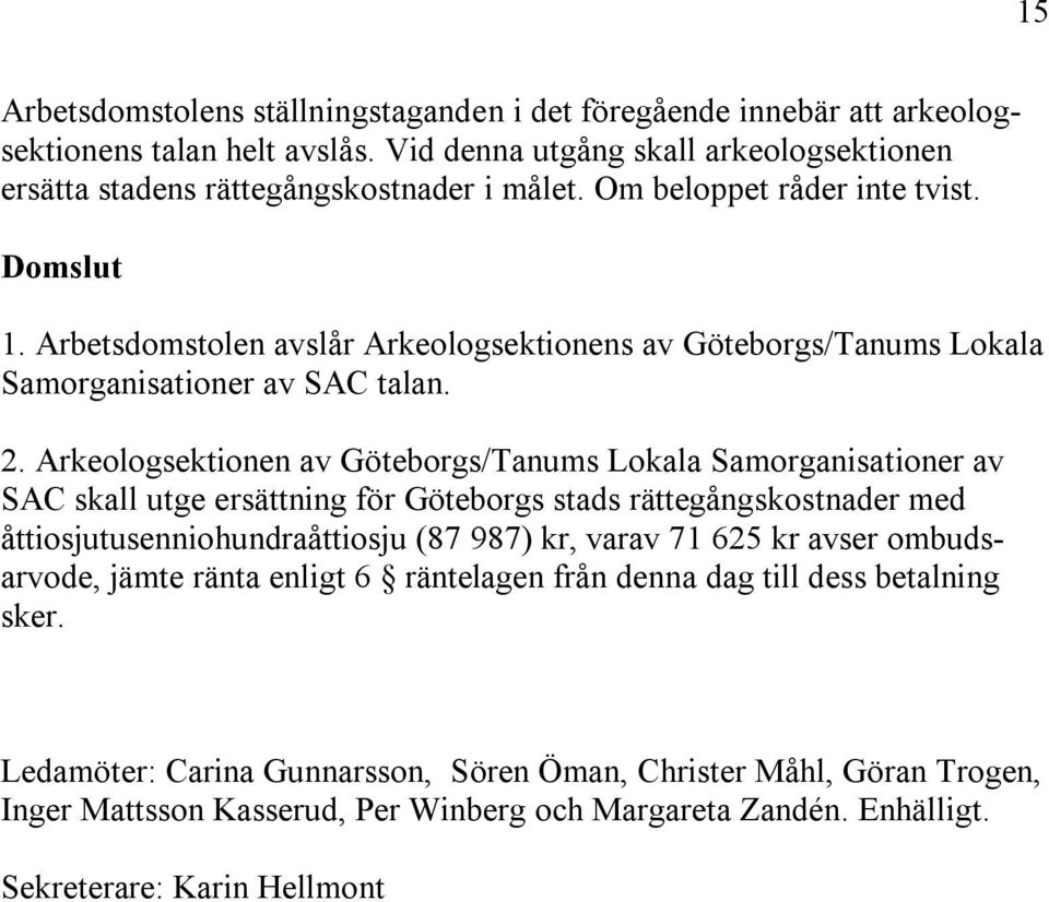 Arkeologsektionen av Göteborgs/Tanums Lokala Samorganisationer av SAC skall utge ersättning för Göteborgs stads rättegångskostnader med åttiosjutusenniohundraåttiosju (87 987) kr, varav 71 625 kr