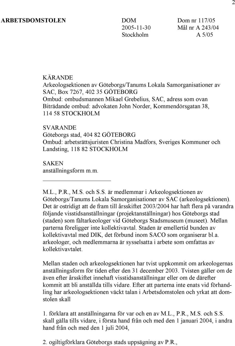 Christina Madfors, Sveriges Kommuner och Landsting, 118 82 STOCKHOLM SAKEN anställningsform m.m. M.L., P.R., M.S. och S.S. är medlemmar i Arkeologsektionen av Göteborgs/Tanums Lokala Samorganisationer av SAC (arkeologsektionen).