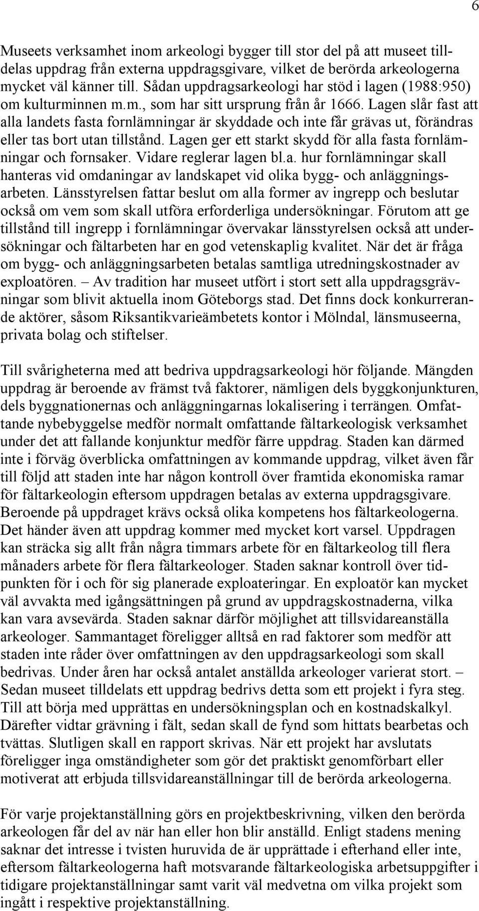 Lagen slår fast att alla landets fasta fornlämningar är skyddade och inte får grävas ut, förändras eller tas bort utan tillstånd. Lagen ger ett starkt skydd för alla fasta fornlämningar och fornsaker.