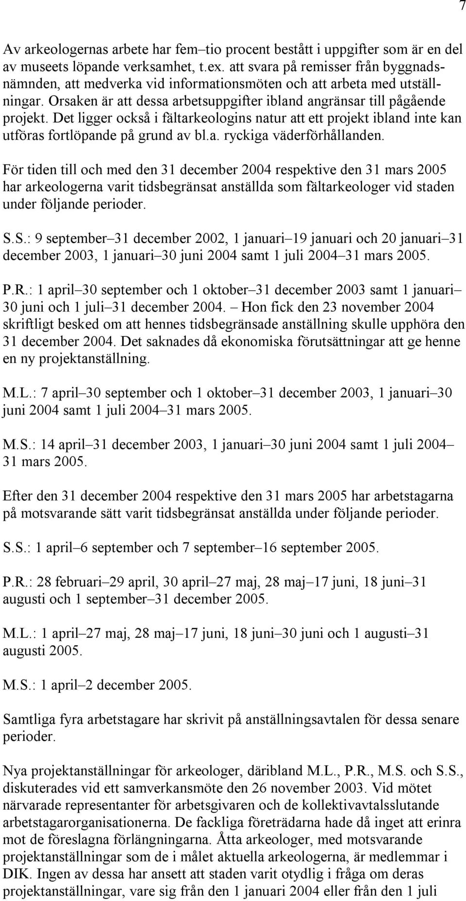 Det ligger också i fältarkeologins natur att ett projekt ibland inte kan utföras fortlöpande på grund av bl.a. ryckiga väderförhållanden.