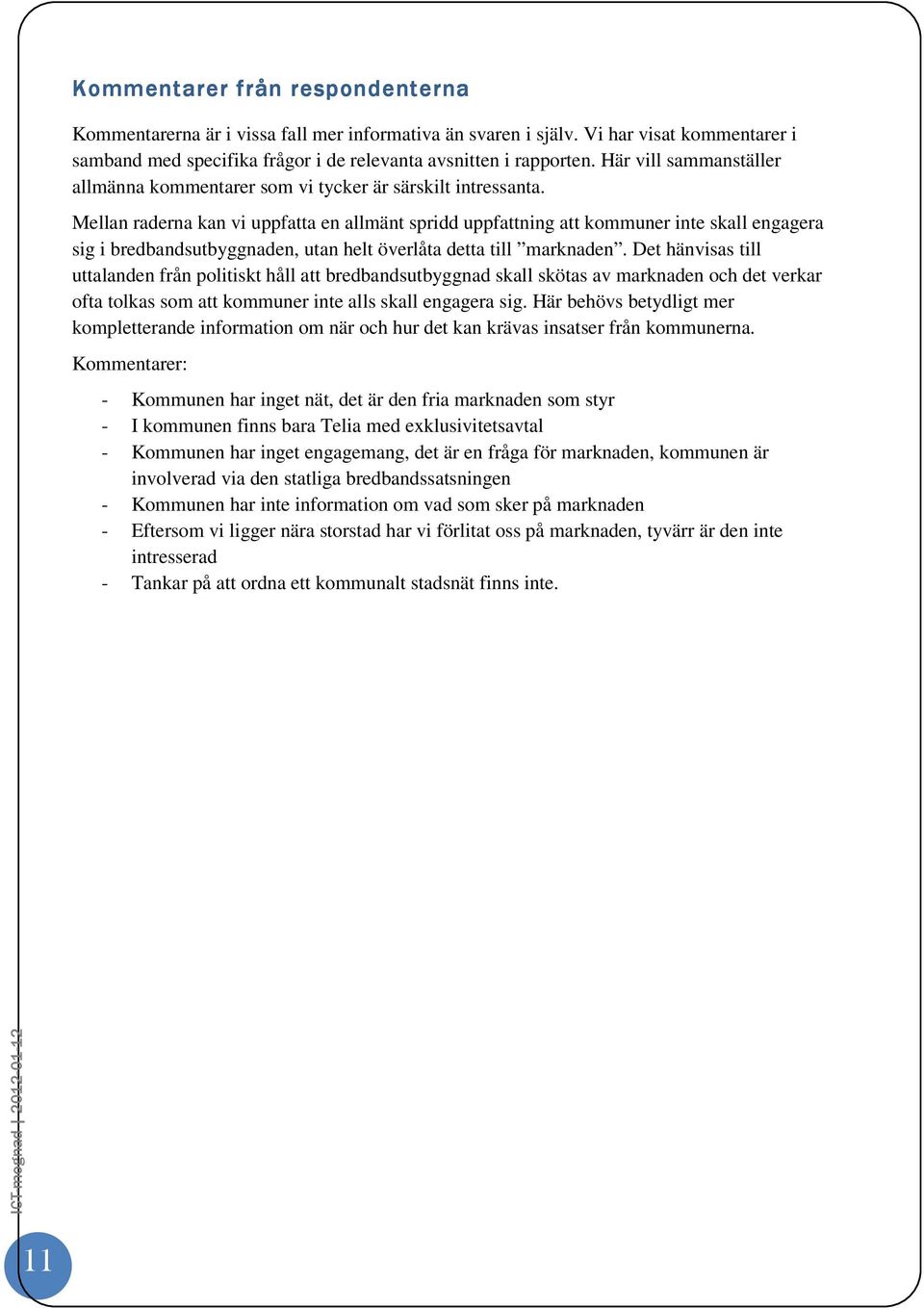 Mellan raderna kan vi uppfatta en allmänt spridd uppfattning att kommuner inte skall engagera sig i bredbandsutbyggnaden, utan helt överlåta detta till marknaden.