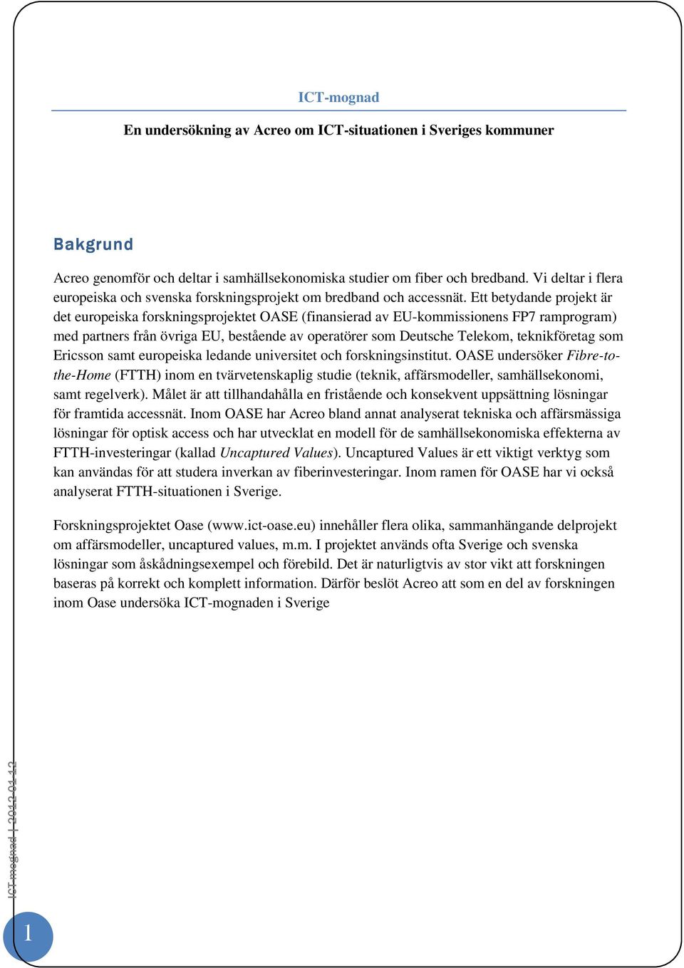 Ett betydande projekt är det europeiska forskningsprojektet OASE (finansierad av EU-kommissionens FP7 ramprogram) med partners från övriga EU, bestående av operatörer som Deutsche Telekom,