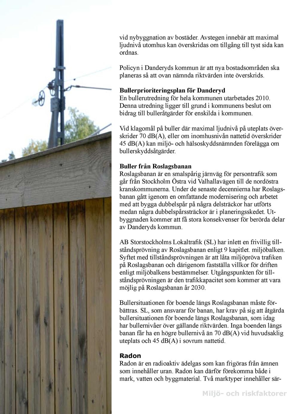 Bullerprioriteringsplan för Danderyd En bullerutredning för hela kommunen utarbetades 2010. Denna utredning ligger till grund i kommunens beslut om bidrag till bulleråtgärder för enskilda i kommunen.