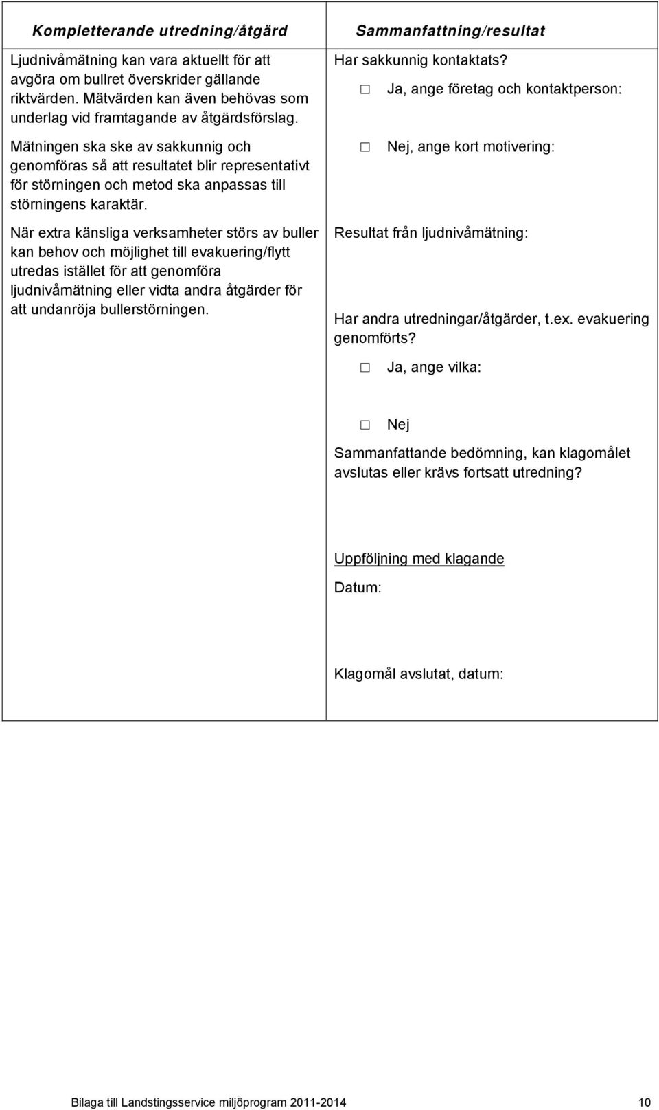 , ange företag och kontaktperson: Mätningen ska ske av sakkunnig och genomföras så att resultatet blir representativt för störningen och metod ska anpassas till störningens karaktär.