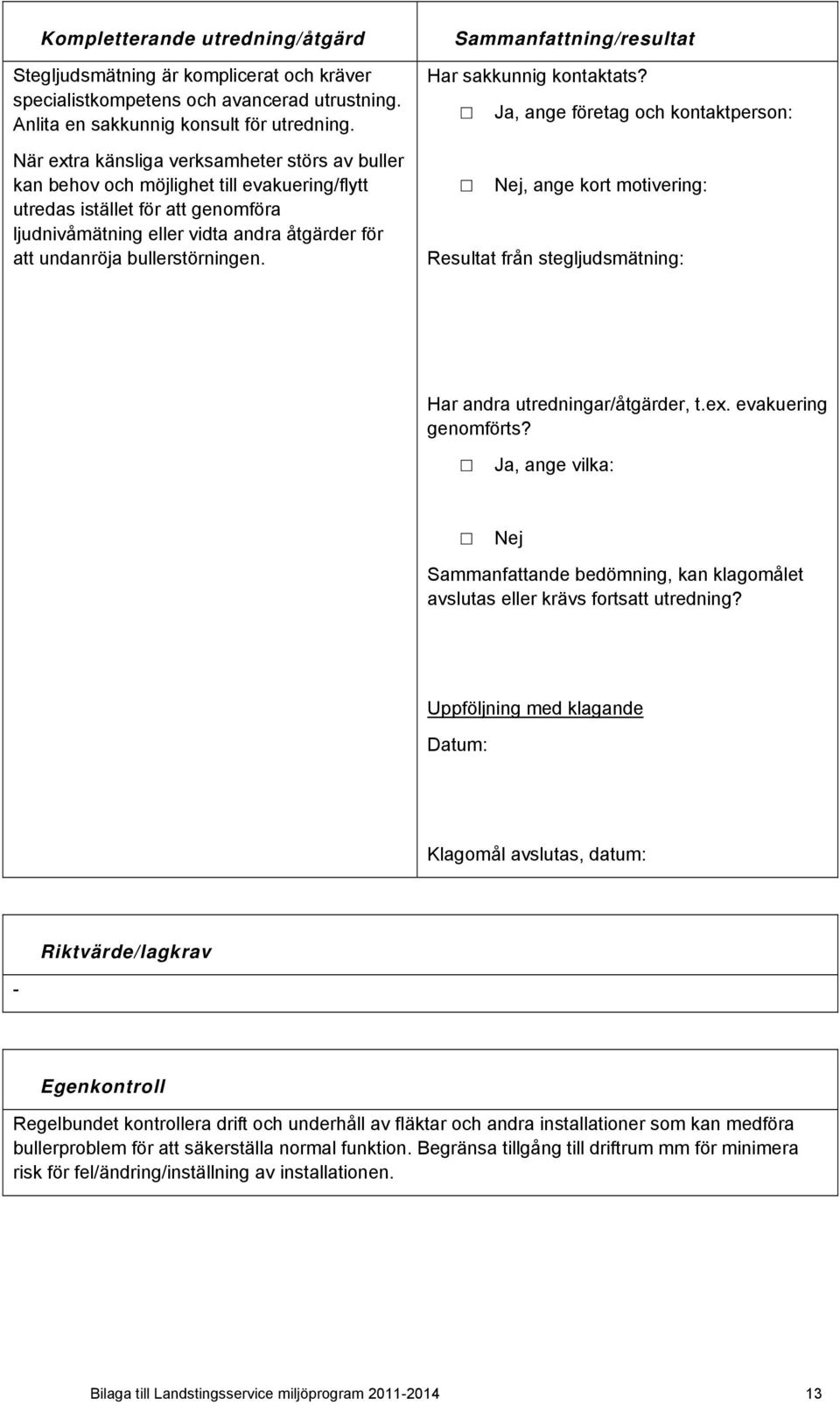 bullerstörningen. Sammanfattning/resultat Har sakkunnig kontaktats?, ange företag och kontaktperson:, ange kort motivering: Resultat från stegljudsmätning: Har andra utredningar/åtgärder, t.ex.