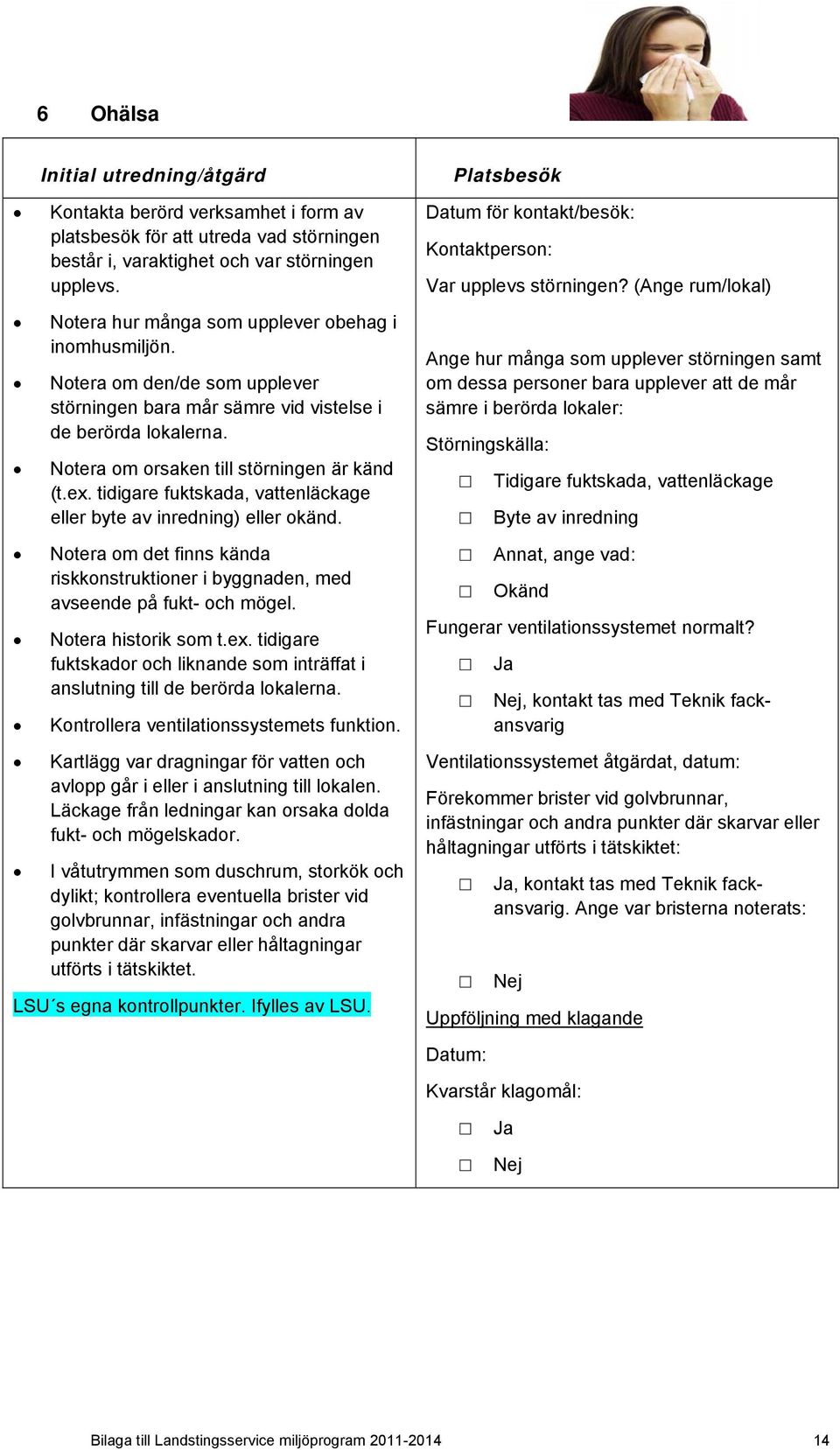 tidigare fuktskada, vattenläckage eller byte av inredning) eller okänd. Notera om det finns kända riskkonstruktioner i byggnaden, med avseende på fukt- och mögel. Notera historik som t.ex.