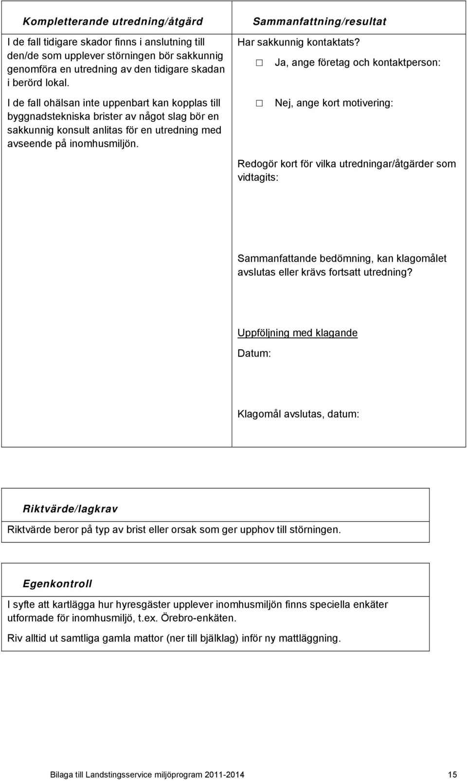 , ange företag och kontaktperson: I de fall ohälsan inte uppenbart kan kopplas till byggnadstekniska brister av något slag bör en sakkunnig konsult anlitas för en utredning med avseende på