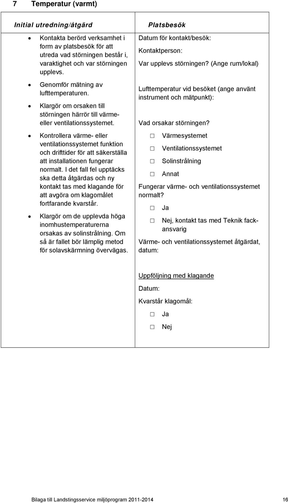 Kontrollera värme- eller ventilationssystemet funktion och drifttider för att säkerställa att installationen fungerar normalt.