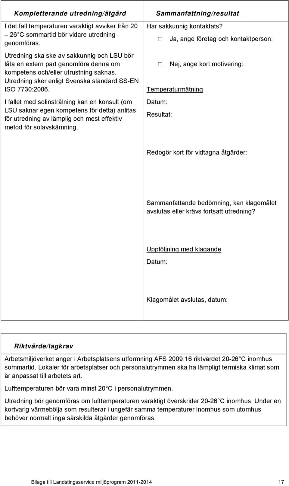 I fallet med solinstrålning kan en konsult (om LSU saknar egen kompetens för detta) anlitas för utredning av lämplig och mest effektiv metod för solavskämning.