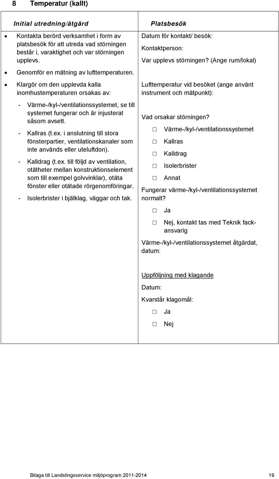 - Kallras (t.ex. i anslutning till stora fönsterpartier, ventilationskanaler som inte används eller uteluftdon). - Kalldrag (t.ex. till följd av ventilation, otätheter mellan konstruktionselement som till exempel golvvinklar), otäta fönster eller otätade rörgenomföringar.