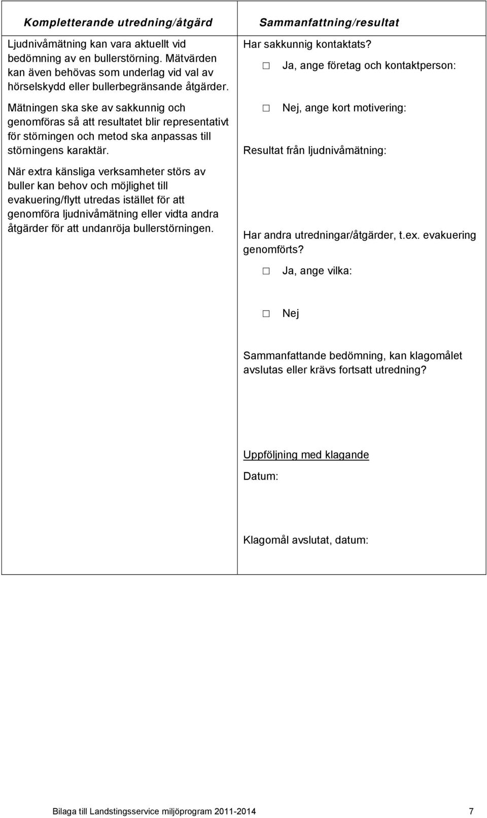 När extra känsliga verksamheter störs av buller kan behov och möjlighet till evakuering/flytt utredas istället för att genomföra ljudnivåmätning eller vidta andra åtgärder för att undanröja