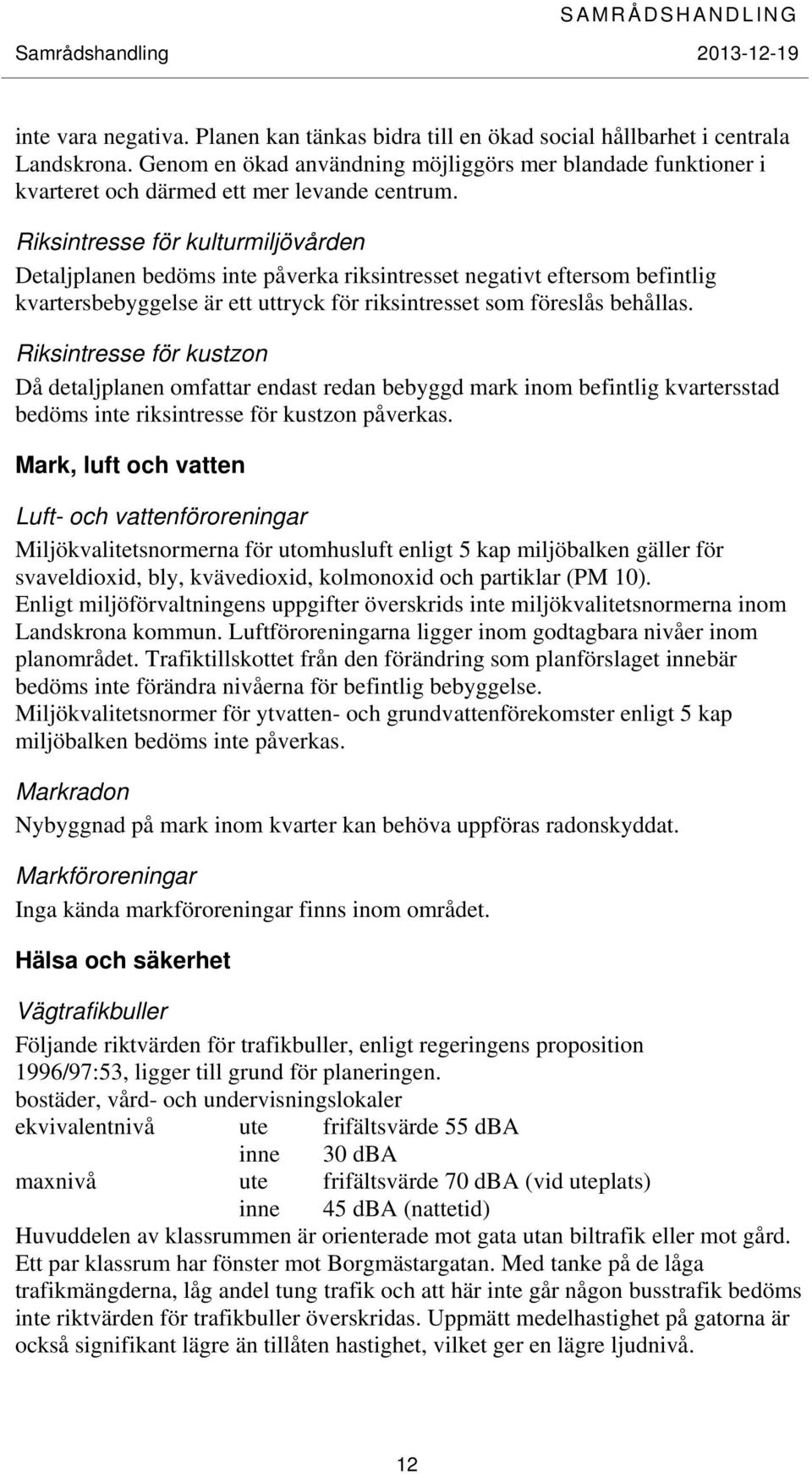 Riksintresse för kulturmiljövården Detaljplanen bedöms inte påverka riksintresset negativt eftersom befintlig kvartersbebyggelse är ett uttryck för riksintresset som föreslås behållas.