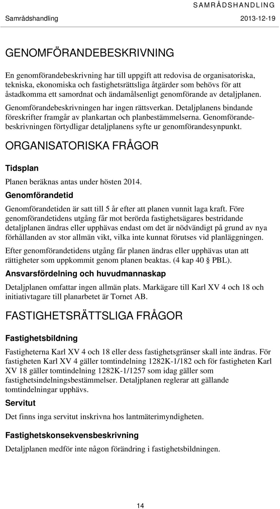 Genomförandebeskrivningen förtydligar detaljplanens syfte ur genomförandesynpunkt. ORGANISATORISKA FRÅGOR Tidsplan Planen beräknas antas under hösten 2014.