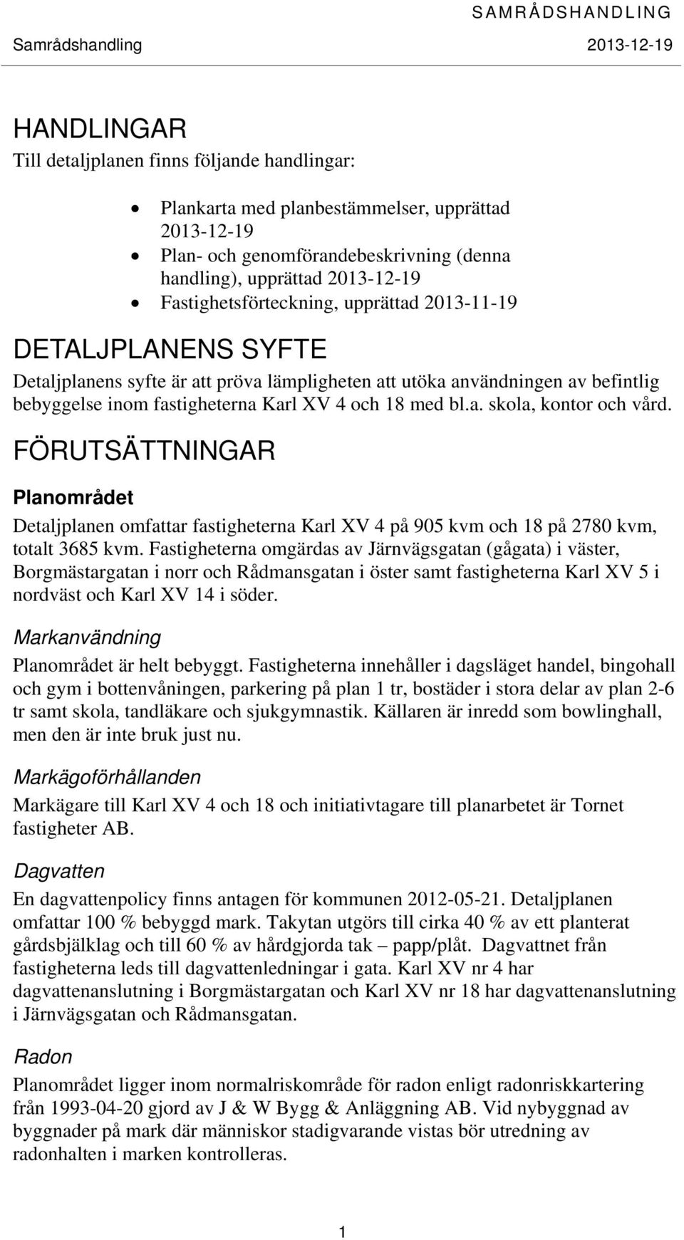 a. skola, kontor och vård. FÖRUTSÄTTNINGAR Planområdet Detaljplanen omfattar fastigheterna Karl XV 4 på 905 kvm och 18 på 2780 kvm, totalt 3685 kvm.