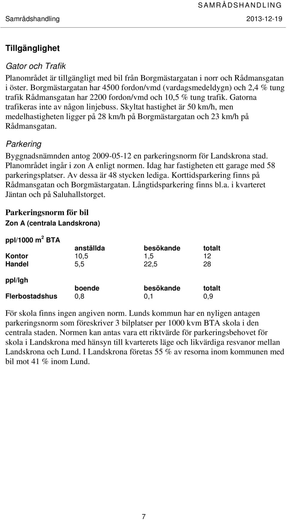 Skyltat hastighet är 50 km/h, men medelhastigheten ligger på 28 km/h på Borgmästargatan och 23 km/h på Rådmansgatan. Parkering Byggnadsnämnden antog 2009-05-12 en parkeringsnorm för Landskrona stad.