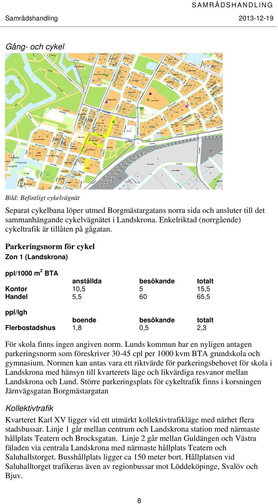 Parkeringsnorm för cykel Zon 1 (Landskrona) ppl/1000 m 2 BTA anställda besökande totalt Kontor 10,5 5 15,5 Handel 5,5 60 65,5 ppl/lgh boende besökande totalt Flerbostadshus 1,8 0,5 2,3 För skola