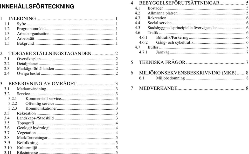 ..3 3.3 Rekreation...3 3.4 Landskaps-/Stadsbild...3 3.5 Topografi...4 3.6 Geologi/ hydrologi...4 3.7 Vegetation...4 3.8 Markföroreningar...5 3.9 Befolkning...5 3.10 Kulturmiljö...5 3.11 Riksintresse.