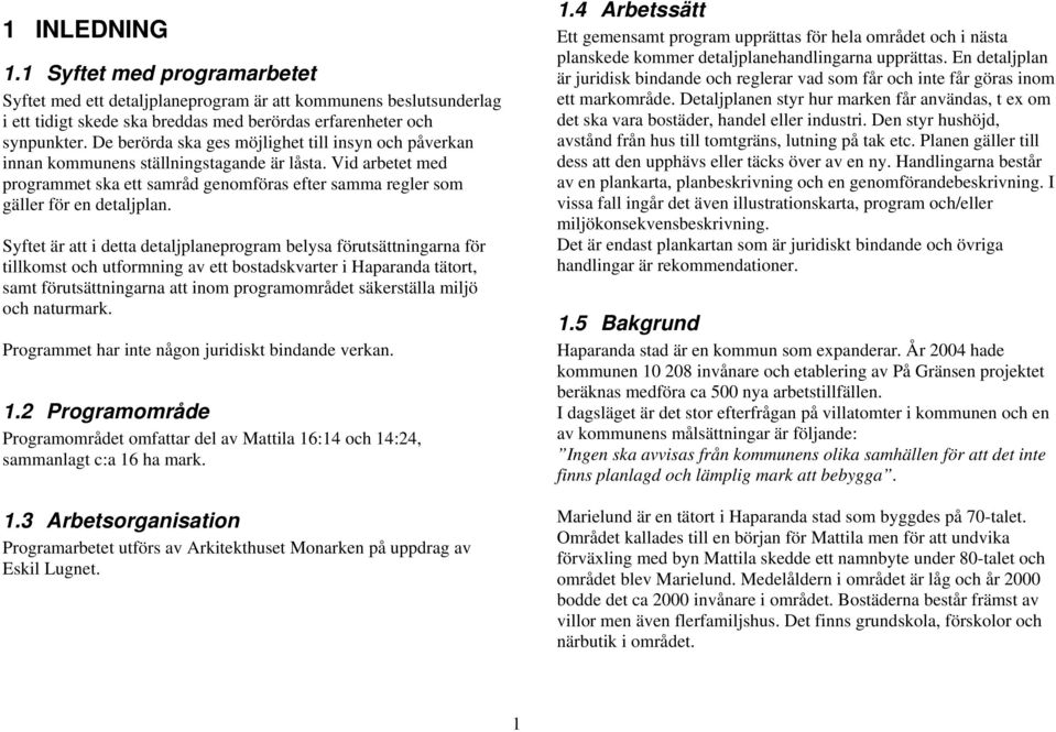 Syftet är att i detta detaljplaneprogram belysa förutsättningarna för tillkomst och utformning av ett bostadskvarter i Haparanda tätort, samt förutsättningarna att inom programområdet säkerställa