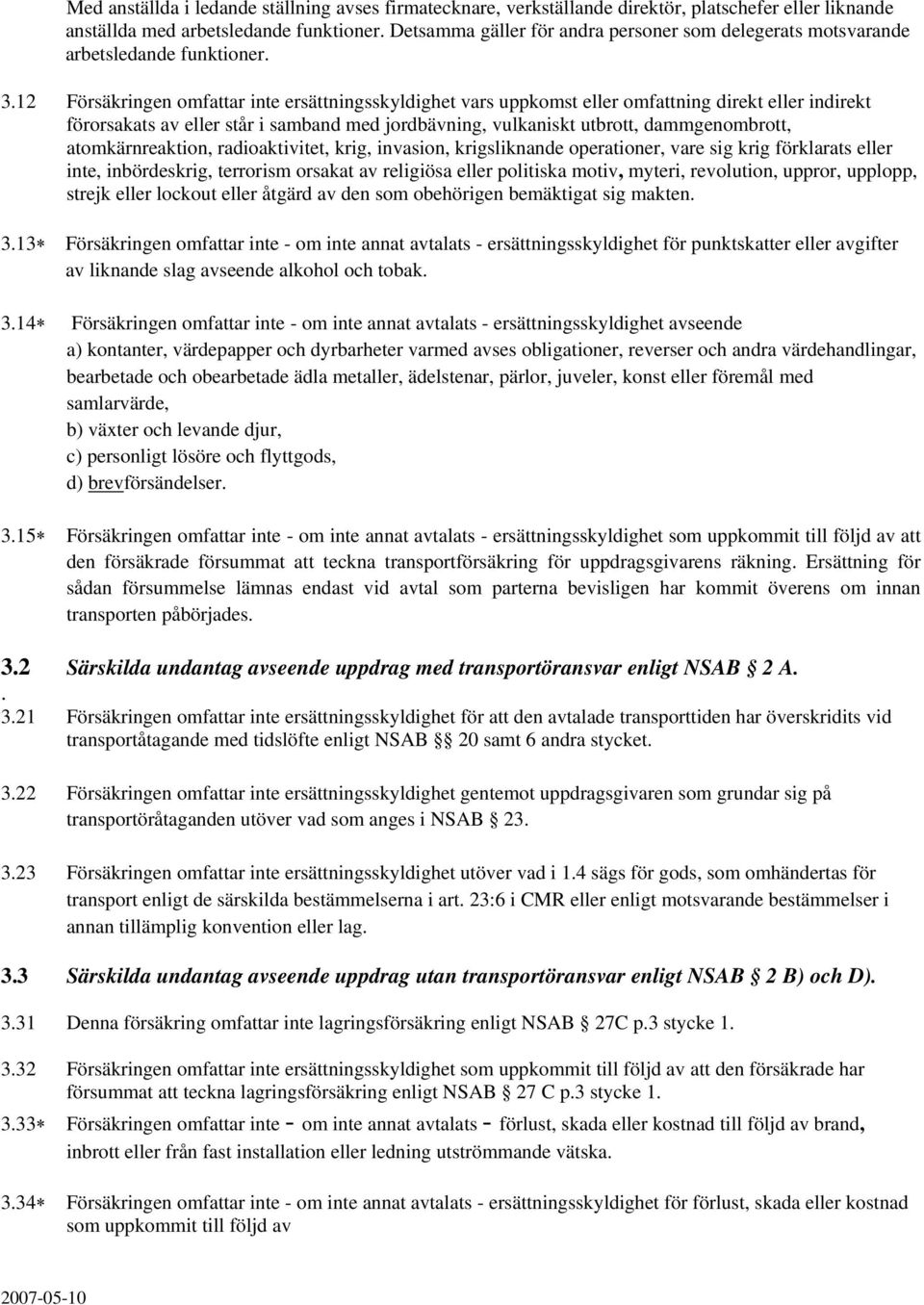 12 Försäkringen omfattar inte ersättningsskyldighet vars uppkomst eller omfattning direkt eller indirekt förorsakats av eller står i samband med jordbävning, vulkaniskt utbrott, dammgenombrott,