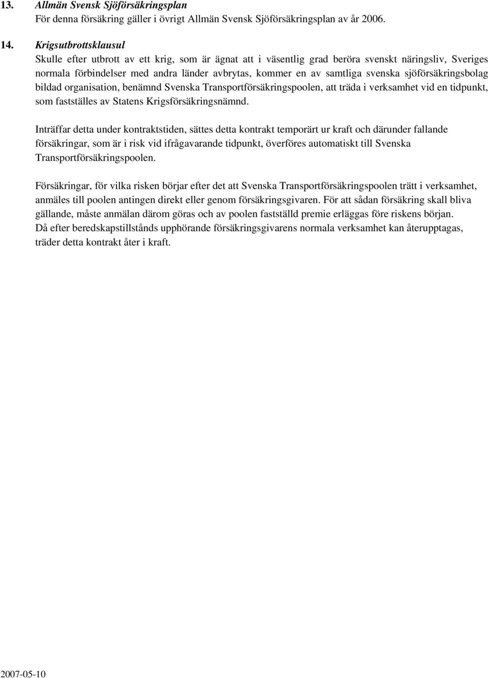 svenska sjöförsäkringsbolag bildad organisation, benämnd Svenska Transportförsäkringspoolen, att träda i verksamhet vid en tidpunkt, som fastställes av Statens Krigsförsäkringsnämnd.