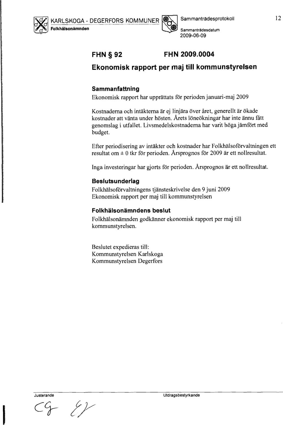 ökade kostnader att vänta under hösten. Arets löneökningar har inte ännu fått genomslag i utfallet. Livsmedelskostnaderna har varit höga jämfört med budget.