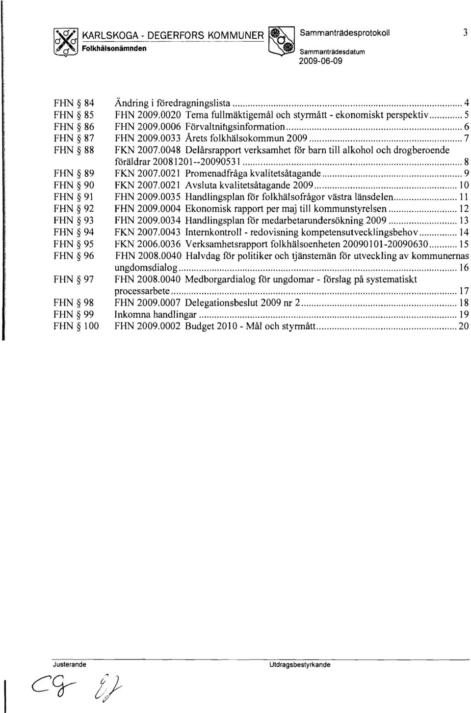FHN 5 99 FHN 5 100 Andring i föredragningslista... 4 FHN 2009.0020 Tema fullmaktigemål och styrmått. ekonomiskt perspektiv... 5 FHN 2009.0006 Förvaltnihgsinformation... 6 FHN 2009.