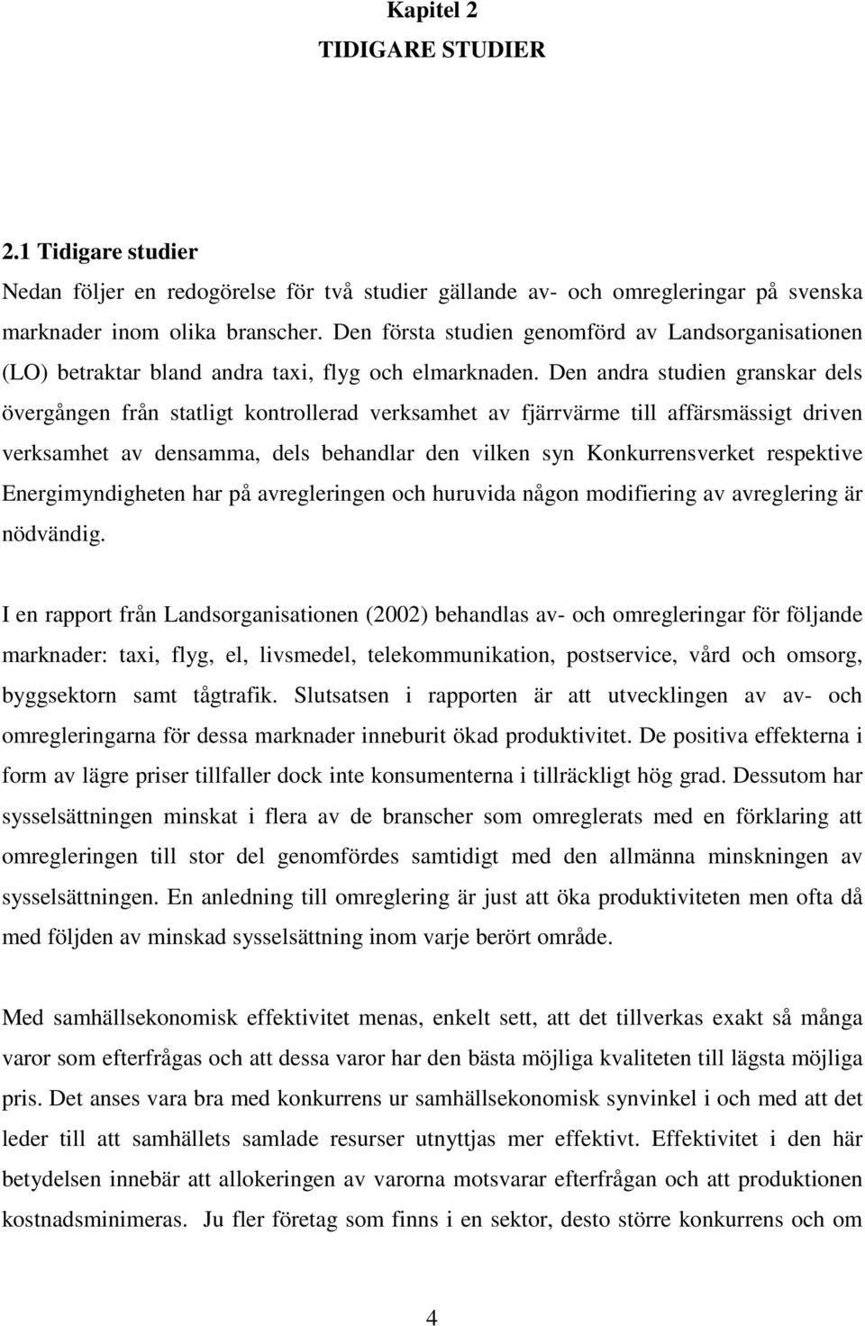 Den andra studien granskar dels övergången från statligt kontrollerad verksamhet av fjärrvärme till affärsmässigt driven verksamhet av densamma, dels behandlar den vilken syn Konkurrensverket