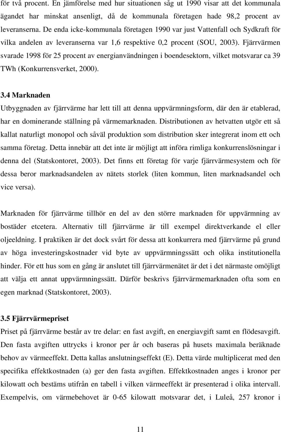 Fjärrvärmen svarade 1998 för 25 procent av energianvändningen i boendesektorn, vilket motsvarar ca 39