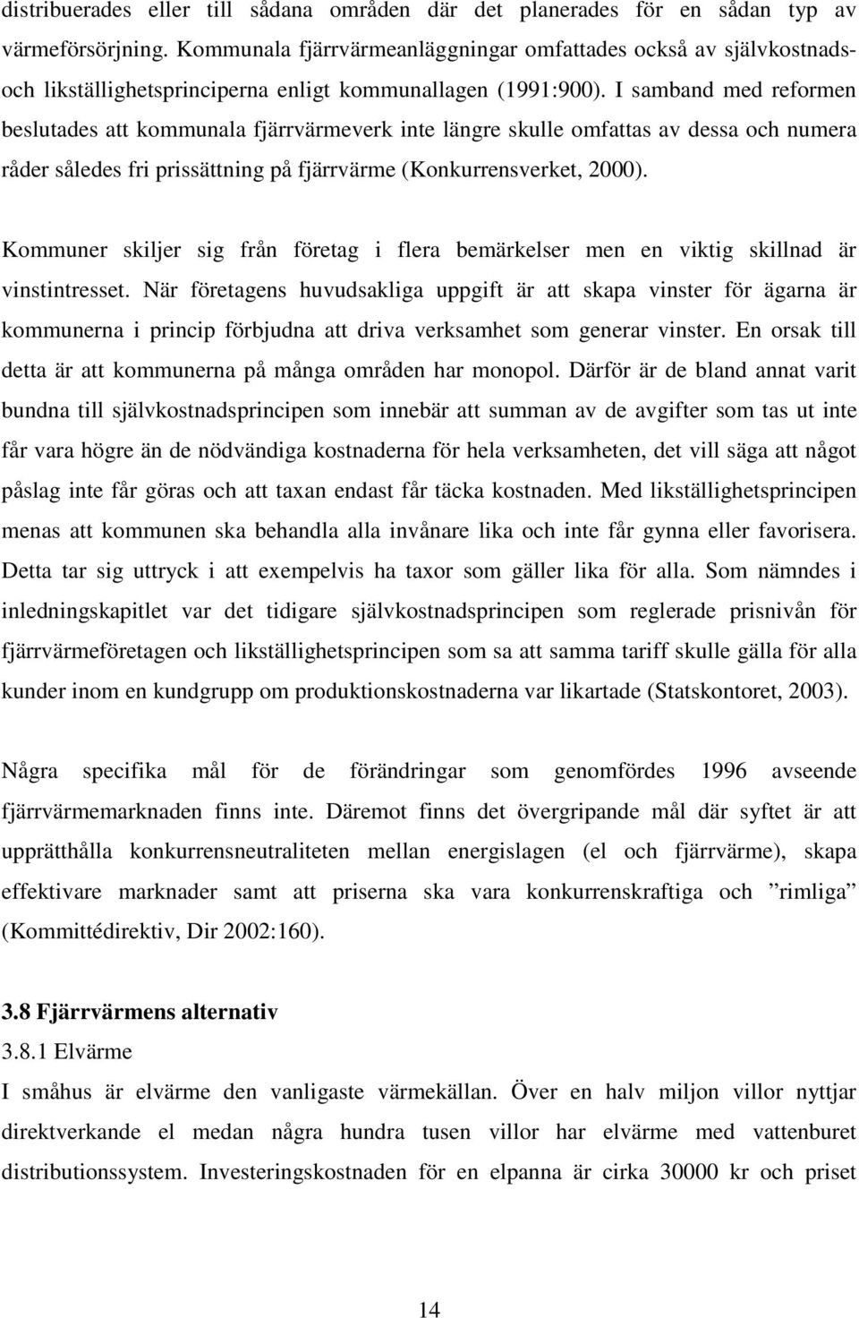 I samband med reformen beslutades att kommunala fjärrvärmeverk inte längre skulle omfattas av dessa och numera råder således fri prissättning på fjärrvärme (Konkurrensverket, 2000).