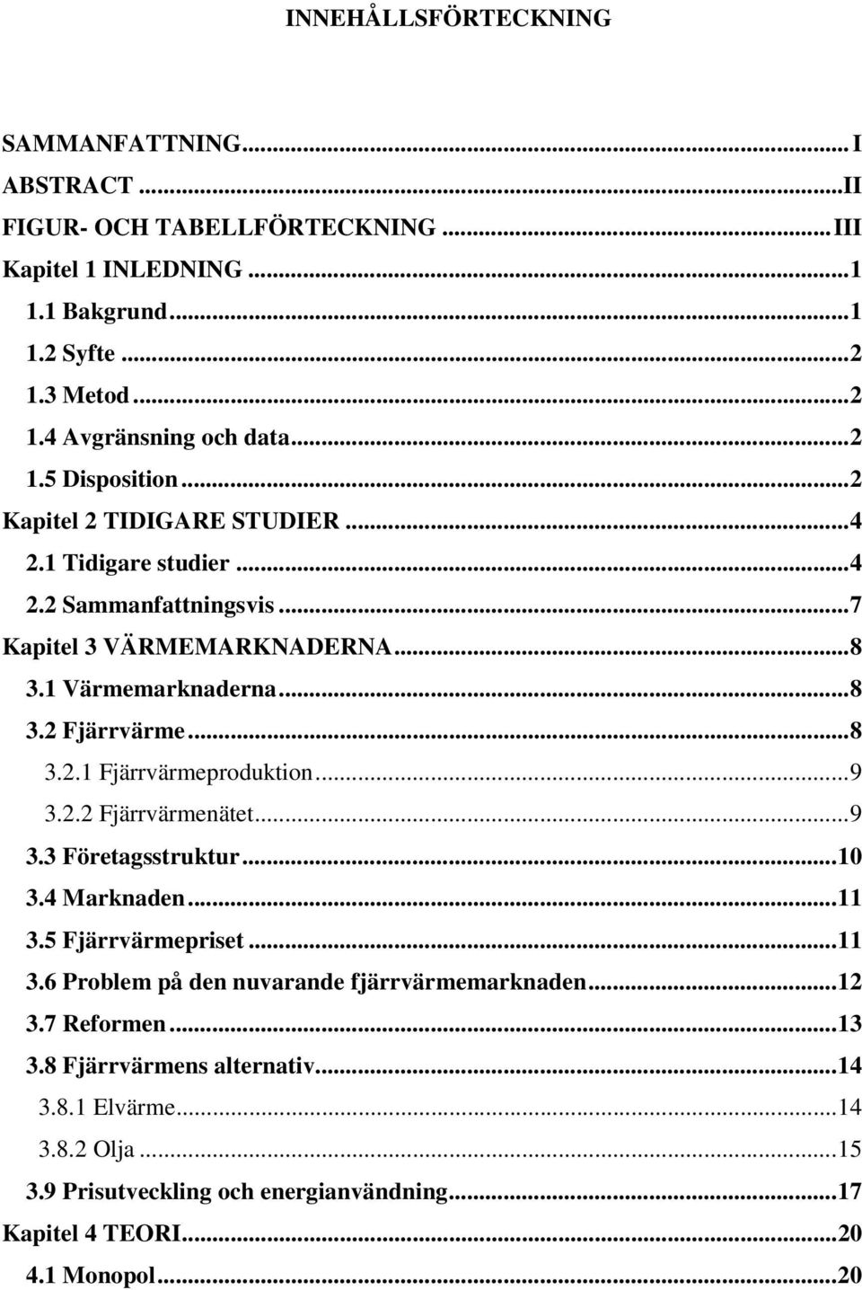 ..8 3.2.1 Fjärrvärmeproduktion...9 3.2.2 Fjärrvärmenätet...9 3.3 Företagsstruktur...10 3.4 Marknaden...11 3.5 Fjärrvärmepriset...11 3.6 Problem på den nuvarande fjärrvärmemarknaden.