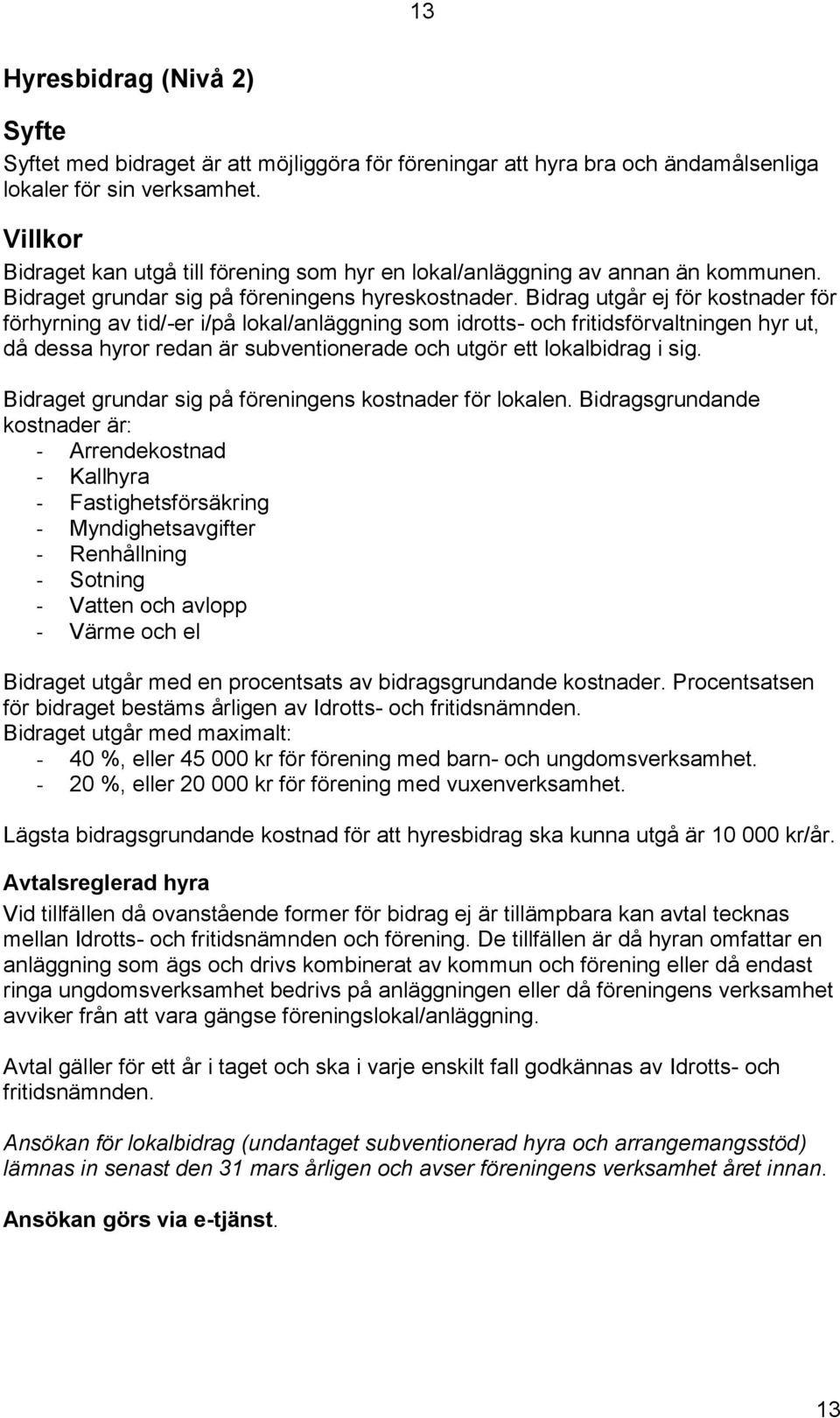 Bidrag utgår ej för kostnader för förhyrning av tid/-er i/på lokal/anläggning som idrotts- och fritidsförvaltningen hyr ut, då dessa hyror redan är subventionerade och utgör ett lokalbidrag i sig.