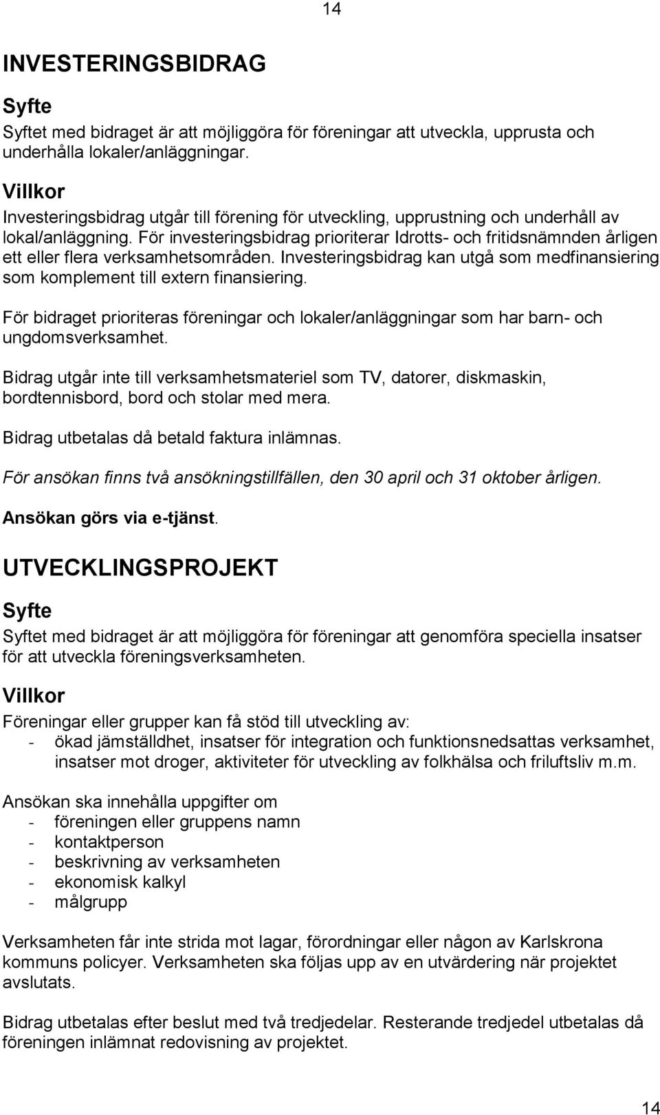 För investeringsbidrag prioriterar Idrotts- och fritidsnämnden årligen ett eller flera verksamhetsområden. Investeringsbidrag kan utgå som medfinansiering som komplement till extern finansiering.