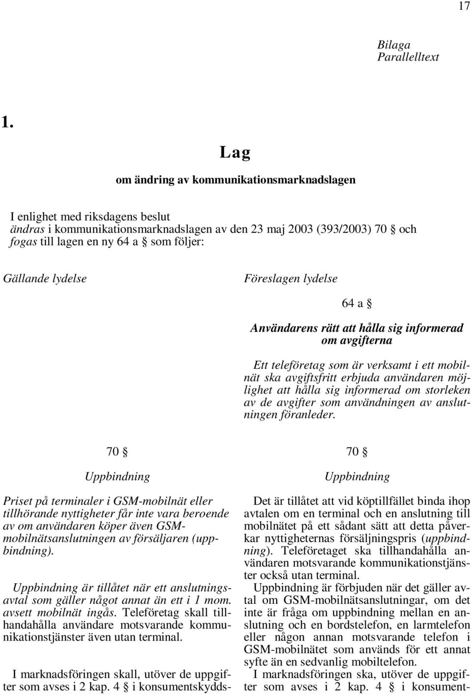 Gällande lydelse Föreslagen lydelse 64 a Användarens rätt att hålla sig informerad om avgifterna Ett teleföretag som är verksamt i ett mobilnät ska avgiftsfritt erbjuda användaren möjlighet att hålla