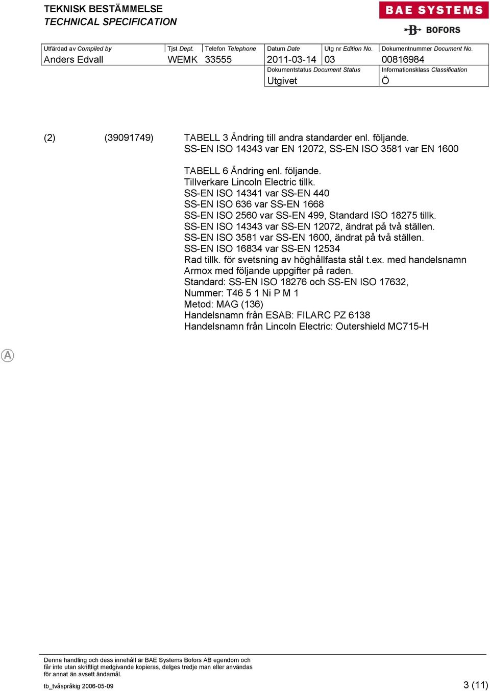 SS-EN ISO 3581 var SS-EN 1600, ändrat på två ställen. SS-EN ISO 16834 var SS-EN 12534 Rad tillk. för svetsning av höghållfasta stål t.ex. med handelsnamn Armox med följande uppgifter på raden.