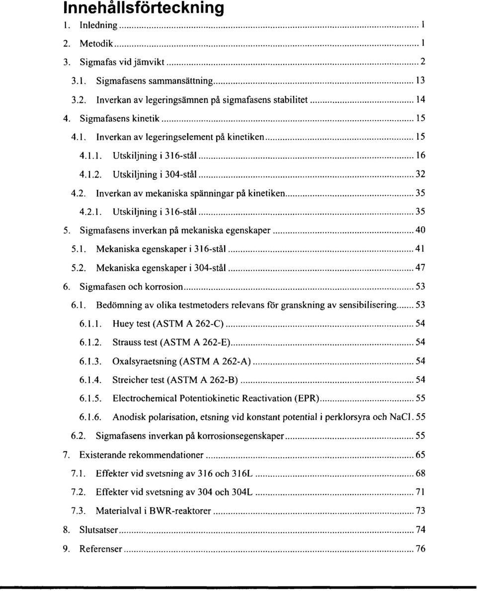 Sigmafasens inverkan på mekaniska egenskaper 40 5.1. Mekaniska egenskaper i 316-stål 41 5.2. Mekaniska egenskaper i 304-stål 47 6. Sigmafasen och korrosion 53 6.1. Bedömning av olika testmetoders relevans för granskning av sensibilisering 53 6.