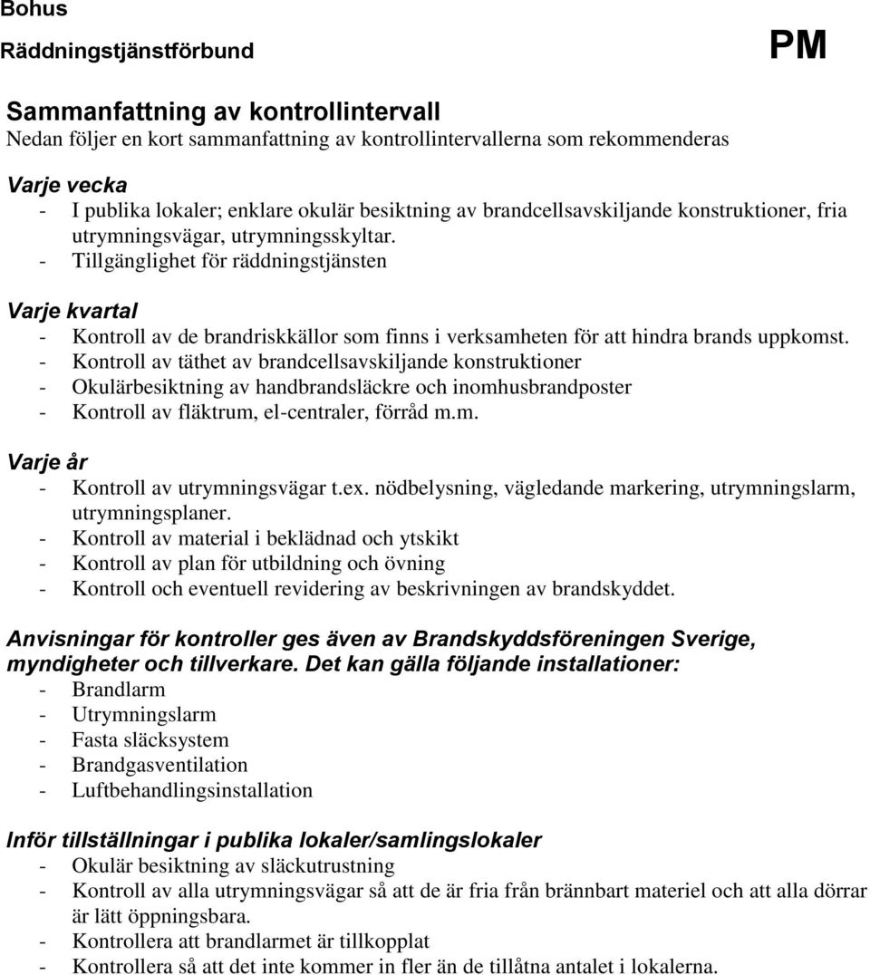 - Kontroll av täthet av brandcellsavskiljande konstruktioner - Okulärbesiktning av handbrandsläckre och inomhusbrandposter - Kontroll av fläktrum, el-centraler, förråd m.m. Varje år - Kontroll av utrymningsvägar t.