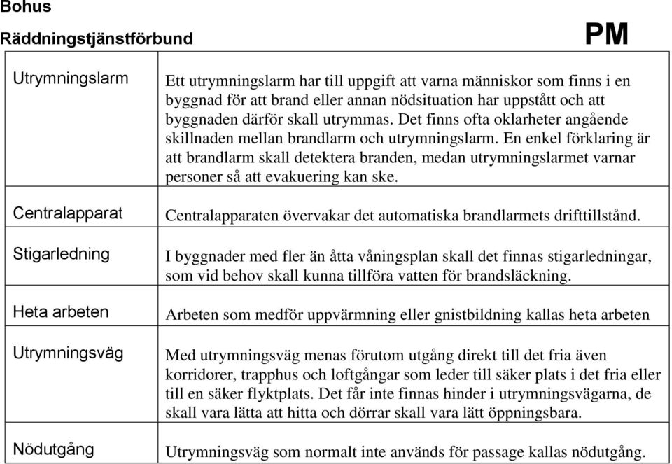 En enkel förklaring är att brandlarm skall detektera branden, medan utrymningslarmet varnar personer så att evakuering kan ske. Centralapparaten övervakar det automatiska brandlarmets drifttillstånd.