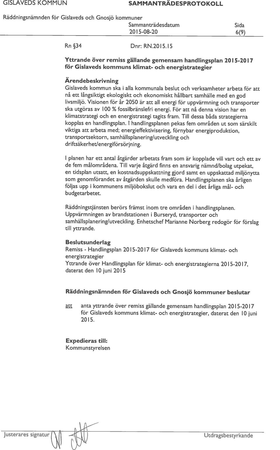 För att nå denna vision har en för Gislaveds kommuns klimat- och energistrategier Yttrande över remiss gällande gemensam handlingspian 201 5-2017 2015-08-20 6(9) Kommunstyrelsen anta yttrande över