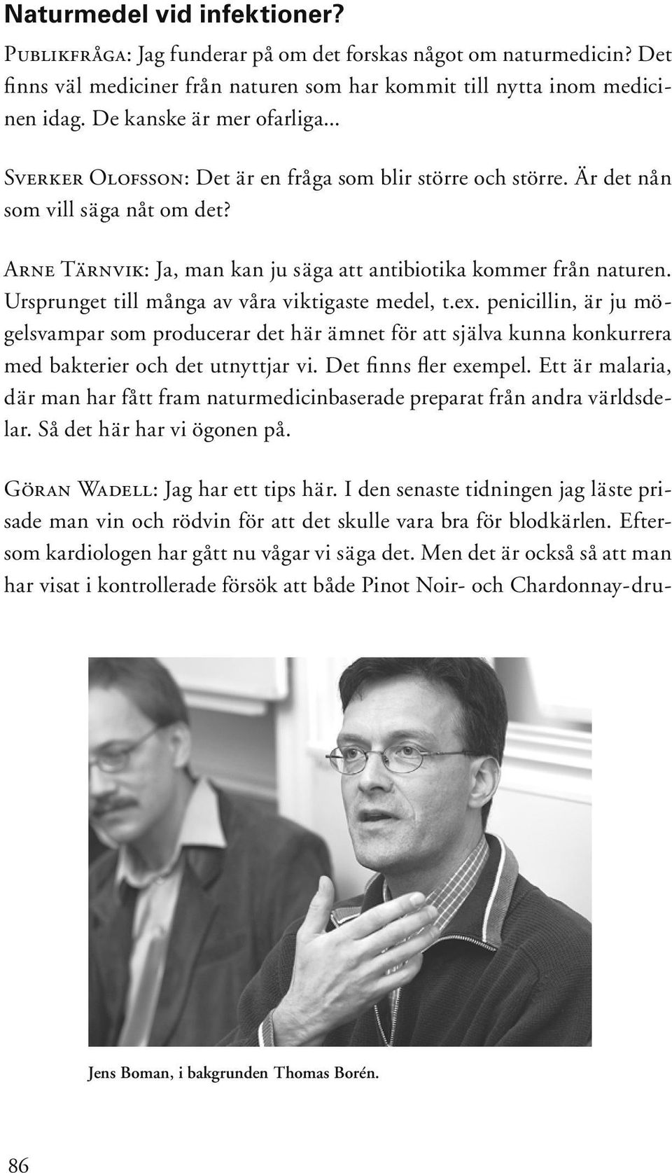 Ursprunget till många av våra viktigaste medel, t.ex. penicillin, är ju mögelsvampar som producerar det här ämnet för att själva kunna konkurrera med bakterier och det utnyttjar vi.