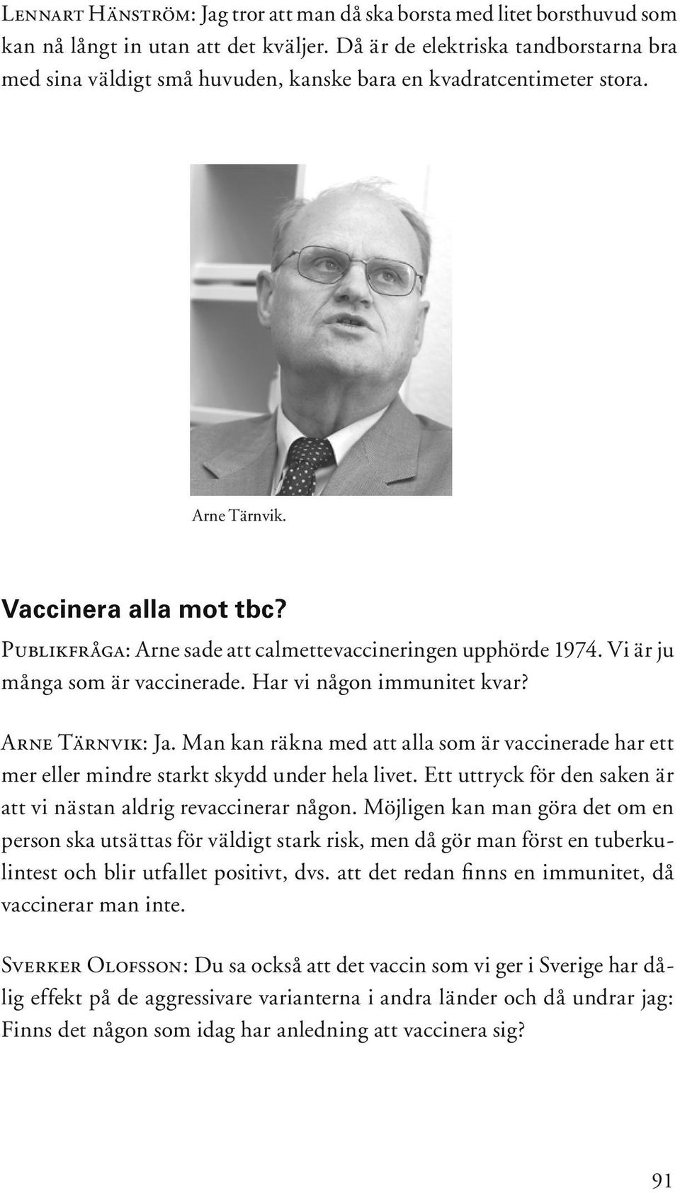 Publikfråga: Arne sade att calmettevaccineringen upphörde 1974. Vi är ju många som är vaccinerade. Har vi någon immunitet kvar? Arne Tärnvik: Ja.